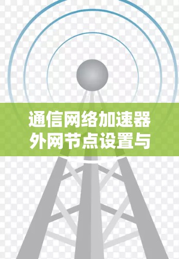 通信网络加速器外网节点设置与配置指南