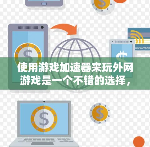 使用游戏加速器来玩外网游戏是一个不错的选择，但为了确保最佳体验，以下是一些步骤和建议