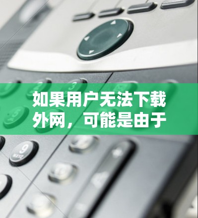 如果用户无法下载外网，可能是由于防火墙设置不当、软件包限制或其他网络问题。以下是一些可能的解决方案