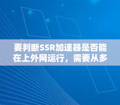 要判断SSR加速器是否能在上外网运行，需要从多个角度进行分析