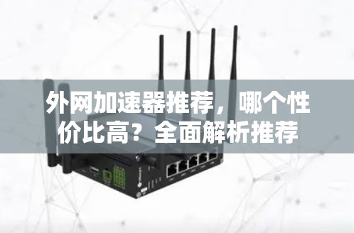 外网加速器推荐，哪个性价比高？全面解析推荐