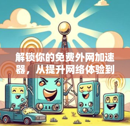 解锁你的免费外网加速器,从提升网络体验到告别网络拥堵的高效解决方案 解锁你的免费外网加速器,从提升网络体验到告别网络拥堵的高效解决方案
