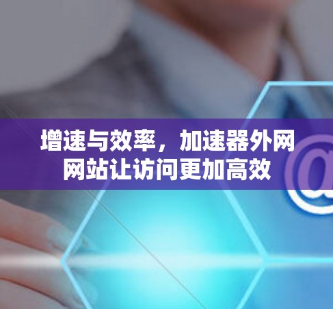 增速与效率，加速器外网网站让访问更加高效