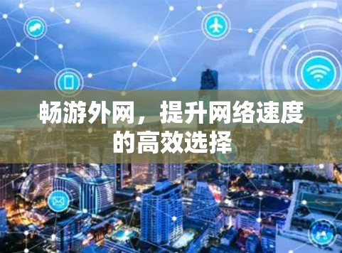 畅游外网，提升网络速度的高效选择