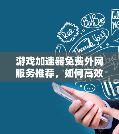 游戏加速器免费外网服务推荐,如何高效利用网络加速游戏 游戏加速器免费外网服务推荐,如何高效利用网络加速游戏