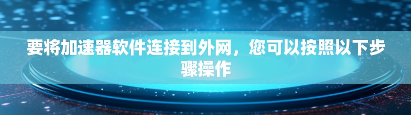 要将加速器软件连接到外网，您可以按照以下步骤操作