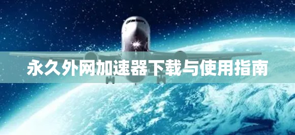 永久外网加速器下载与使用指南 永久外网加速器下载与使用指南