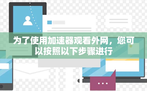 为了使用加速器观看外网，您可以按照以下步骤进行