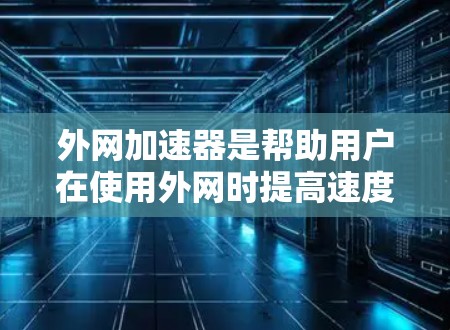 外网加速器是帮助用户在使用外网时提高速度的工具。以下是一些推荐的外网加速器,并根据不同的需求和功能进行分类 外网加速器是帮助用户在使用外网时提高速度的工具。以下是一些推荐的外网加速器,并根据不同的需求和功能进行分类