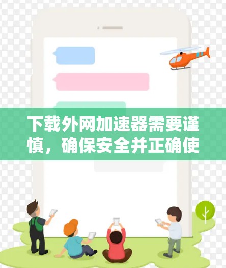 下载外网加速器需要谨慎，确保安全并正确使用以下步骤
