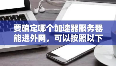 要确定哪个加速器服务器能进外网,可以按照以下步骤进行 要确定哪个加速器服务器能进外网,可以按照以下步骤进行