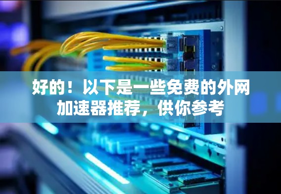 好的！以下是一些免费的外网加速器推荐，供你参考
