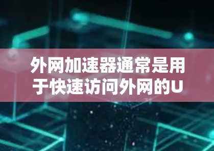 外网加速器通常是用于快速访问外网的URL（如IP地址、URL地址或服务器端）如果你正在寻找一个永久的外网加速器，以下是一些推荐的工具，它们通常提供稳定、快速的连接体验