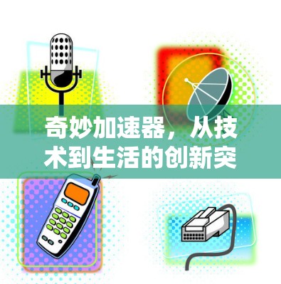 奇妙加速器，从技术到生活的创新突破