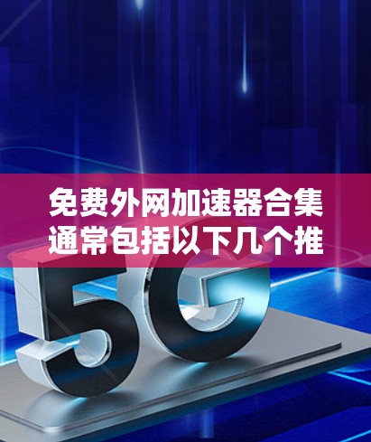 免费外网加速器合集通常包括以下几个推荐选项，这些工具在保证安全性和功能的基础上，帮助用户提升网络速度