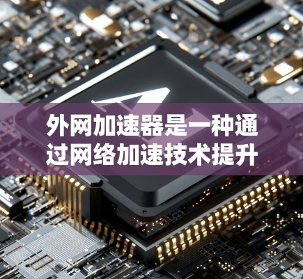 外网加速器是一种通过网络加速技术提升网页加载速度的工具,它通常会基于本地加速器的工作原理,但可以直接使用网络加速服务。以下是一些外网加速器的推荐和使用方法 外网加速器是一种通过网络加速技术提升网页加载速度的工具,它通常会基于本地加速器的工作原理,但可以直接使用网络加速服务。以下是一些外网加速器的推荐和使用方法