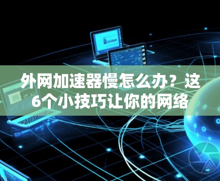 外网加速器慢怎么办?这6个小技巧让你的网络速度恢复得更快 外网加速器慢怎么办?这6个小技巧让你的网络速度恢复得更快