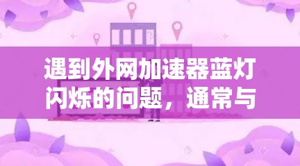 遇到外网加速器蓝灯闪烁的问题,通常与网络不稳定或加速器运行中遇到问题有关。以下是逐步的解决方案 遇到外网加速器蓝灯闪烁的问题,通常与网络不稳定或加速器运行中遇到问题有关。以下是逐步的解决方案