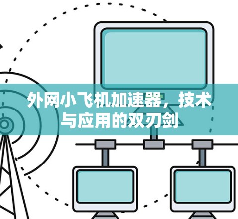 外网小飞机加速器，技术与应用的双刃剑