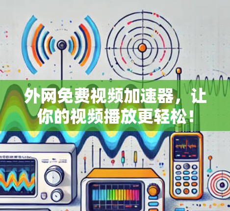 外网免费视频加速器，让你的视频播放更轻松！