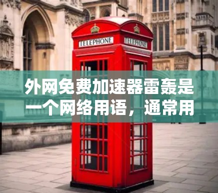 外网免费加速器雷轰是一个网络用语，通常用来形容那些看似免费但效果极差或风险显著的网络加速工具。这种比喻可能适用于那些提供免费服务却缺乏可靠性和安全性的产品