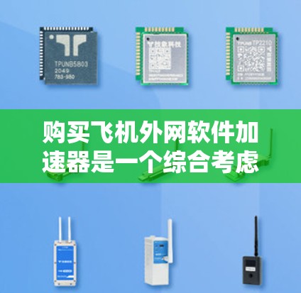 购买飞机外网软件加速器是一个综合考虑多方面的决策，具体步骤如下