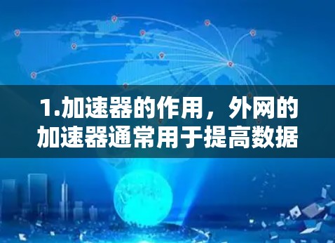 1.加速器的作用,外网的加速器通常用于提高数据传输的速度。它可能提供多种功能,如自动加速、手动加速、数据分发等 1.加速器的作用,外网的加速器通常用于提高数据传输的速度。它可能提供多种功能,如自动加速、手动加速、数据分发等