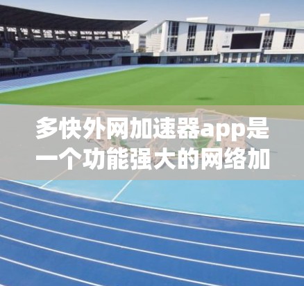 多快外网加速器app是一个功能强大的网络加速工具,适合需要快速连接多种网络设备的用户。以下是对该应用的详细分析 多快外网加速器app是一个功能强大的网络加速工具,适合需要快速连接多种网络设备的用户。以下是对该应用的详细分析