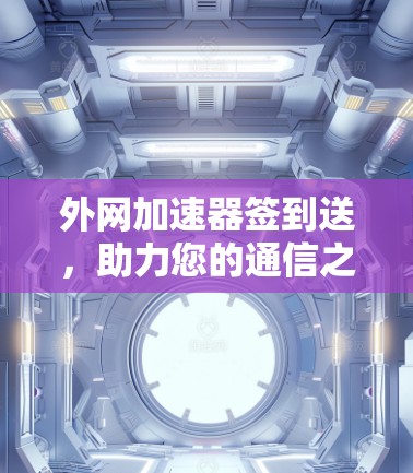 外网加速器签到送,助力您的通信之旅更顺畅! 外网加速器签到送,助力您的通信之旅更顺畅!