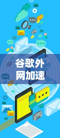 谷歌外网加速器免费真的能让你的网络速度倍增吗？这篇文章为你详细解析