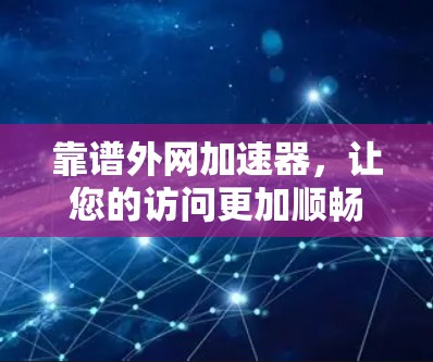 靠谱外网加速器，让您的访问更加顺畅与安全