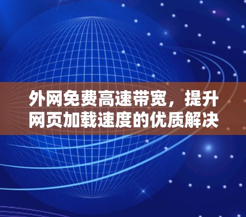 外网免费高速带宽,提升网页加载速度的优质解决方案 外网免费高速带宽,提升网页加载速度的优质解决方案