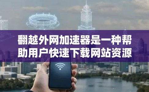 翻越外网加速器是一种帮助用户快速下载网站资源的工具,通常用于提升下载速度。以下是关于该工具的详细信息 翻越外网加速器是一种帮助用户快速下载网站资源的工具,通常用于提升下载速度。以下是关于该工具的详细信息