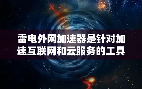 雷电外网加速器是针对加速互联网和云服务的工具，旨在帮助用户更快地访问网页、下载文件、进行在线操作等。它提供多种加速软件，适合不同需求的用户。以下是一些可靠且推荐的雷电外网加速器推荐