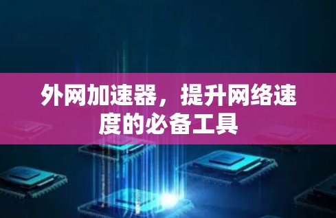 外网加速器，提升网络速度的必备工具