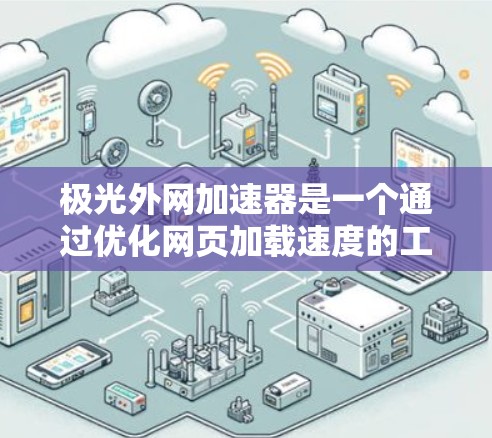 极光外网加速器是一个通过优化网页加载速度的工具，主要通过HTML优化、缓存缓存和特殊技术提升加载效果。以下是其关键功能和使用指南