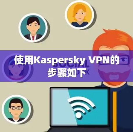 使用Kaspersky VPN的步骤如下 使用Kaspersky VPN的步骤如下
