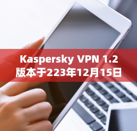 Kaspersky VPN 1.2版本于223年12月15日发布,带来了多方面的新功能和改进。以下是主要更新内容 Kaspersky VPN 1.2版本于223年12月15日发布,带来了多方面的新功能和改进。以下是主要更新内容