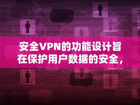 安全VPN的功能设计旨在保护用户数据的安全，防止网络攻击和恶意软件的传播。以下是其主要功能及其安全性分析