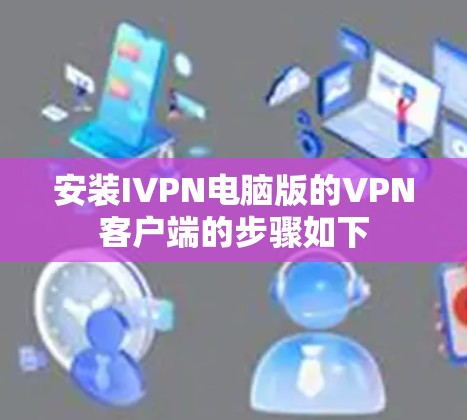 安装IVPN电脑版的VPN客户端的步骤如下
