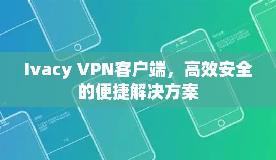 Ivacy VPN客户端,高效安全的便捷解决方案 Ivacy VPN客户端,高效安全的便捷解决方案