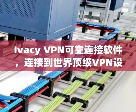 Ivacy VPN可靠连接软件，连接到世界顶级VPN设备