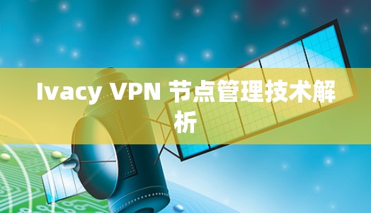 Ivacy VPN 节点管理技术解析 Ivacy VPN 节点管理技术解析