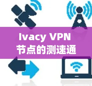 Ivacy VPN 节点的测速通常需要根据具体测试设备和使用场景来确定。以下是一些常见情况下的测速情况和建议