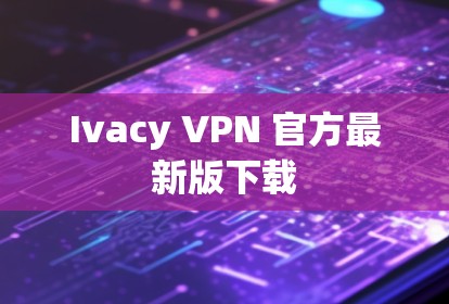 Ivacy VPN 官方最新版下载 Ivacy VPN 官方最新版下载