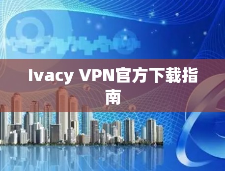 Ivacy VPN官方下载指南