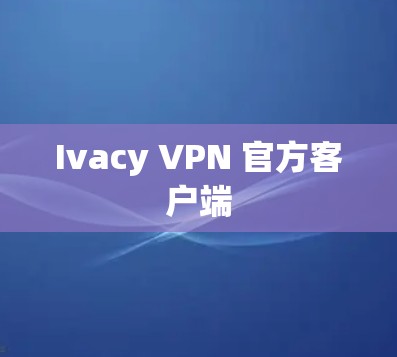 Ivacy VPN 官方客户端 Ivacy VPN 官方客户端