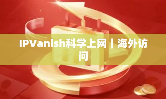 IPVanish<strong>科学上网</strong>｜海外访问