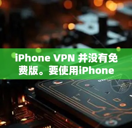 iPhone VPN 并没有免费版。要使用iPhone VPN，通常需要付费注册账号，以便获得其功能。以下是一些步骤，帮助您使用付费VPN软件