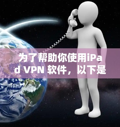 为了帮助你使用iPad VPN 软件，以下是一步步的推荐和步骤